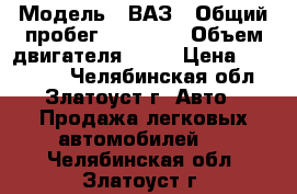  › Модель ­ ВАЗ › Общий пробег ­ 85 000 › Объем двигателя ­ 16 › Цена ­ 100 000 - Челябинская обл., Златоуст г. Авто » Продажа легковых автомобилей   . Челябинская обл.,Златоуст г.